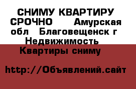 СНИМУ КВАРТИРУ СРОЧНО!!! - Амурская обл., Благовещенск г. Недвижимость » Квартиры сниму   